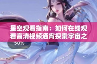 星空观看指南：如何在线观看高清视频通宵探索宇宙之美