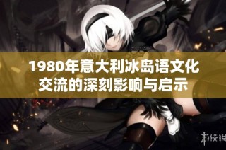 1980年意大利冰岛语文化交流的深刻影响与启示