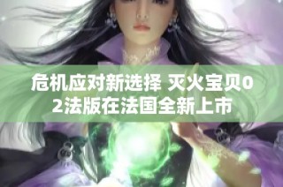 危机应对新选择 灭火宝贝02法版在法国全新上市