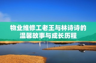 物业维修工老王与林诗诗的温馨故事与成长历程