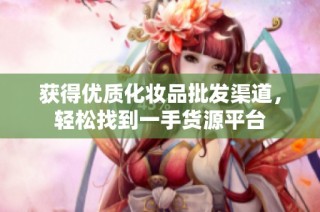 获得优质化妆品批发渠道，轻松找到一手货源平台