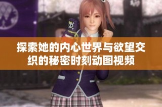 探索她的内心世界与欲望交织的秘密时刻动图视频