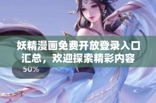 妖精漫画免费开放登录入口汇总，欢迎探索精彩内容