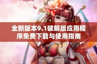 全新版本9.1破解版应用程序免费下载与使用指南