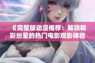 《完整版动漫推荐：解锁精彩纷呈的热门电影观影体验》