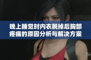 晚上睡觉时内衣脱掉后胸部疼痛的原因分析与解决方案