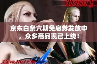 京东白条六期免息券发放中，众多商品现已上线！