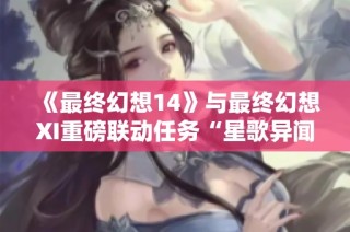 《最终幻想14》与最终幻想XI重磅联动任务“星歌异闻”回归精彩活动
