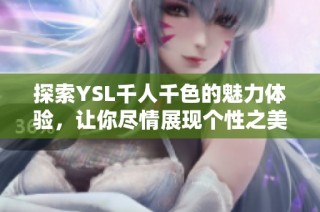 探索YSL千人千色的魅力体验，让你尽情展现个性之美