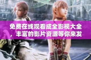 免费在线观看成全影视大全，丰富的影片资源等你来发现