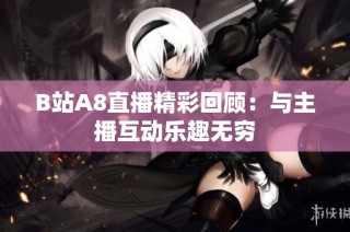 B站A8直播精彩回顾：与主播互动乐趣无穷