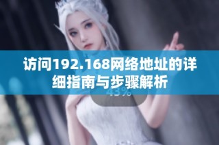 访问192.168网络地址的详细指南与步骤解析
