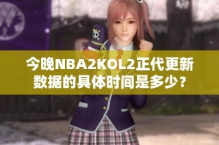 今晚NBA2KOL2正代更新数据的具体时间是多少？