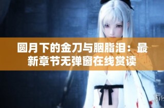 圆月下的金刀与胭脂泪：最新章节无弹窗在线赏读
