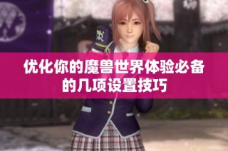 优化你的魔兽世界体验必备的几项设置技巧