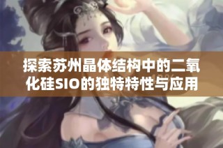 探索苏州晶体结构中的二氧化硅SIO的独特特性与应用