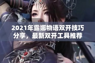 2021年露娜物语双开技巧分享，最新双开工具推荐