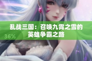 乱战三国：召唤九霄之雪的英雄争霸之路
