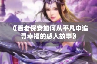 《看老保安如何从平凡中追寻幸福的感人故事》