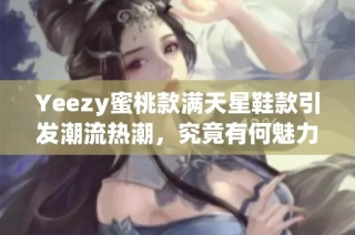 Yeezy蜜桃款满天星鞋款引发潮流热潮，究竟有何魅力所在