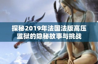 探秘2019年法国法版高压监狱的隐秘故事与挑战