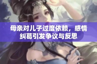 母亲对儿子过度依赖，感情纠葛引发争议与反思