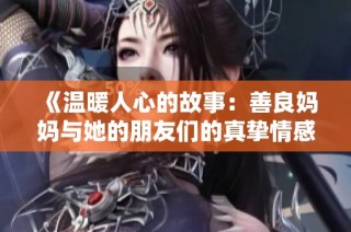 《温暖人心的故事：善良妈妈与她的朋友们的真挚情感》