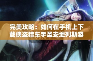 完美攻略：如何在手机上下载侠盗猎车手圣安地列斯游戏