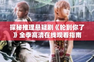 探秘推理悬疑剧《轮到你了》全季高清在线观看指南