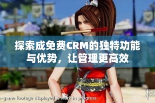 探索成免费CRM的独特功能与优势，让管理更高效