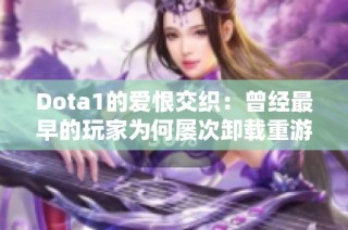 Dota1的爱恨交织：曾经最早的玩家为何屡次卸载重游