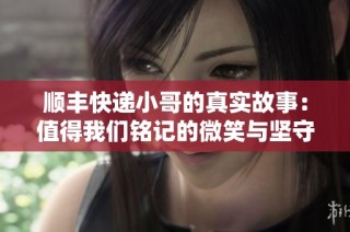 顺丰快递小哥的真实故事：值得我们铭记的微笑与坚守