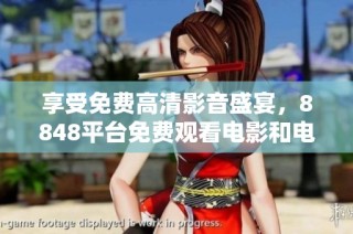 享受免费高清影音盛宴，8848平台免费观看电影和电视剧