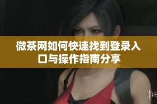 微茶网如何快速找到登录入口与操作指南分享