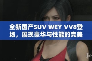全新国产SUV WEY VV8登场，展现豪华与性能的完美结合