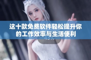 这十款免费软件轻松提升你的工作效率与生活便利