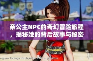 亲公主NPC的奇幻冒险旅程，揭秘她的背后故事与秘密