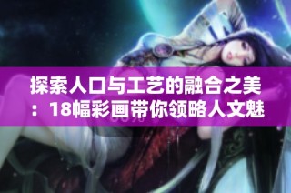 探索人口与工艺的融合之美：18幅彩画带你领略人文魅力