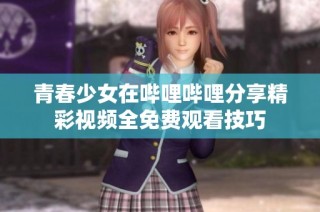 青春少女在哔哩哔哩分享精彩视频全免费观看技巧