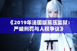 《2019年法国版高压监狱：严峻刑罚与人权争议》