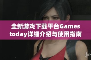 全新游戏下载平台Gamestoday详细介绍与使用指南