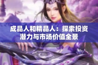 成品人和精品人：探索投资潜力与市场价值全景