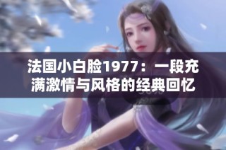 法国小白脸1977：一段充满激情与风格的经典回忆