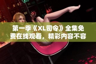 第一季《XL司令》全集免费在线观看，精彩内容不容错过