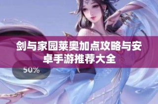 剑与家园莱奥加点攻略与安卓手游推荐大全