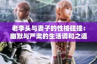 老李头与妻子的性格碰撞：幽默与严肃的生活调和之道