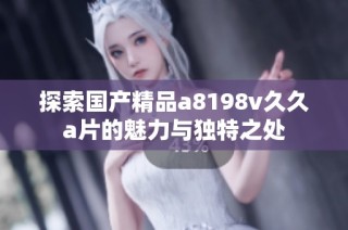 探索国产精品a8198v久久a片的魅力与独特之处