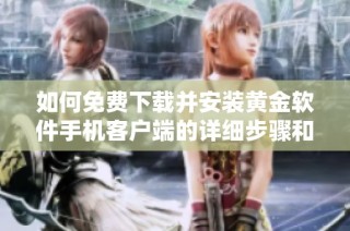 如何免费下载并安装黄金软件手机客户端的详细步骤和技巧