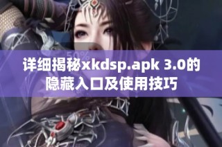 详细揭秘xkdsp.apk 3.0的隐藏入口及使用技巧