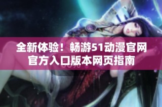 全新体验！畅游51动漫官网官方入口版本网页指南